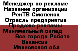 Менеджер по рекламе › Название организации ­ РенТВ Смоленск › Отрасль предприятия ­ Продажа рекламы › Минимальный оклад ­ 50 000 - Все города Работа » Вакансии   . Ивановская обл.